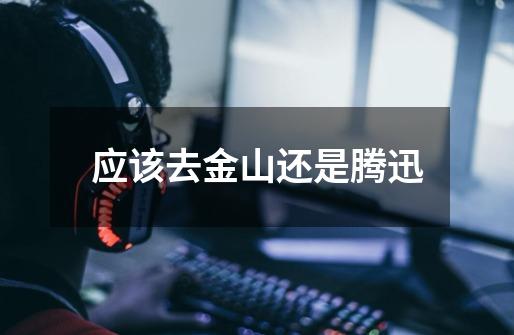 应该去金山还是腾迅-第1张-游戏信息-龙启网