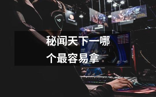 秘闻天下一哪个最容易拿-第1张-游戏信息-龙启网