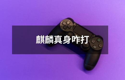 麒麟真身咋打-第1张-游戏信息-龙启网