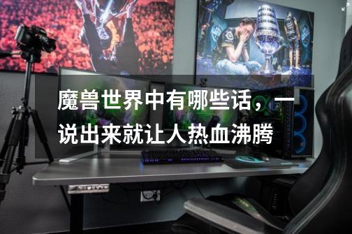 魔兽世界中有哪些话,一说出来就让人热血沸腾-第1张-游戏信息-龙启网