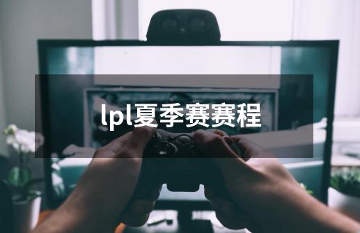 lpl夏季赛赛程-第1张-游戏信息-龙启网