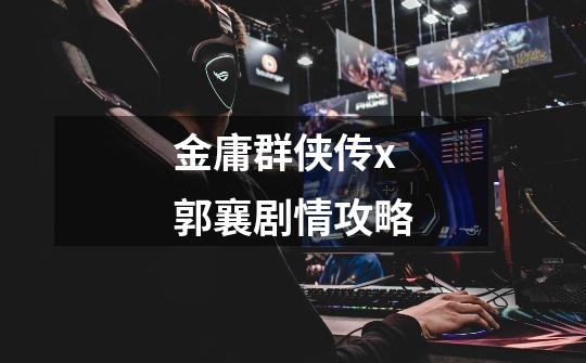 金庸群侠传x郭襄剧情攻略-第1张-游戏信息-龙启网