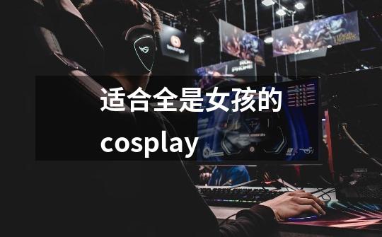 适合全是女孩的cosplay-第1张-游戏信息-龙启网