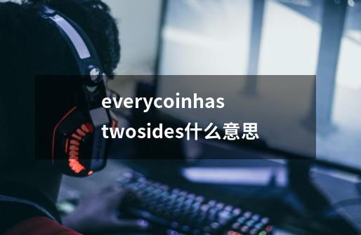 everycoinhastwosides什么意思-第1张-游戏信息-龙启网