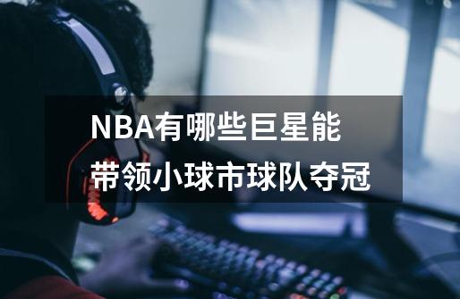 NBA有哪些巨星能带领小球市球队夺冠-第1张-游戏信息-龙启网