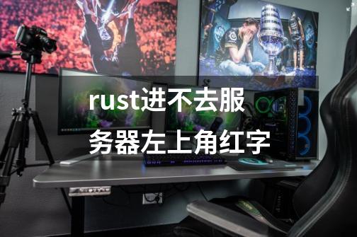 rust进不去服务器左上角红字-第1张-游戏信息-龙启网