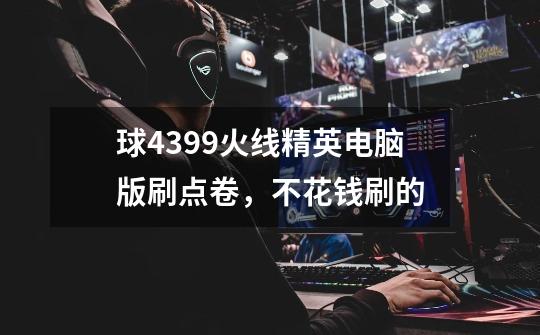 球4399火线精英电脑版刷点卷，不花钱刷的-第1张-游戏信息-龙启网