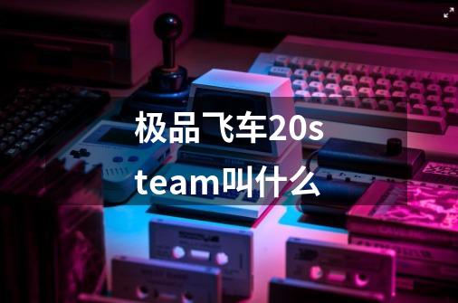 极品飞车20steam叫什么-第1张-游戏信息-龙启网