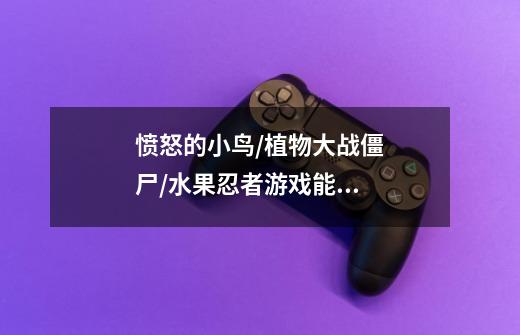 愤怒的小鸟/植物大战僵尸/水果忍者游戏能够热卖的原因-第1张-游戏信息-龙启网