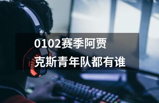 0102赛季阿贾克斯青年队都有谁-第1张-游戏信息-龙启网