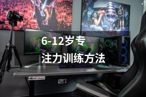 6-12岁专注力训练方法-第1张-游戏信息-龙启网