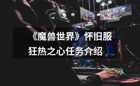 《魔兽世界》怀旧服狂热之心任务介绍-第1张-游戏信息-龙启网