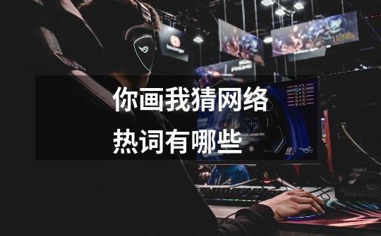 你画我猜网络热词有哪些-第1张-游戏信息-龙启网