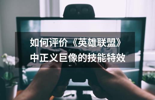 如何评价《英雄联盟》中正义巨像的技能特效-第1张-游戏信息-龙启网