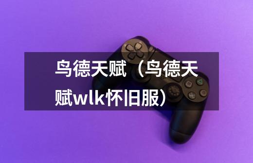 鸟德天赋(鸟德天赋wlk怀旧服)-第1张-游戏信息-龙启网