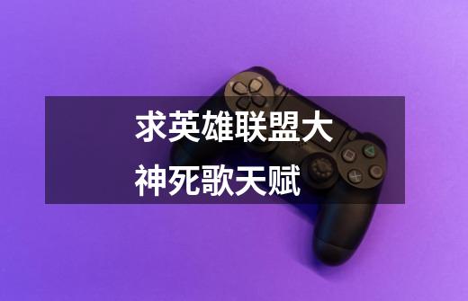 求英雄联盟大神死歌天赋-第1张-游戏信息-龙启网