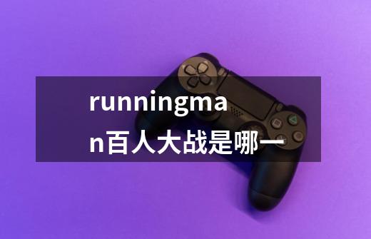 runningman百人大战是哪一-第1张-游戏信息-龙启网