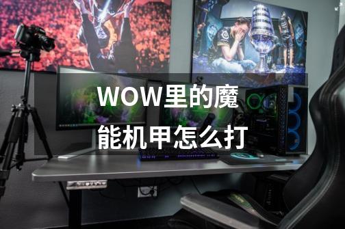 WOW里的魔能机甲怎么打-第1张-游戏信息-龙启网