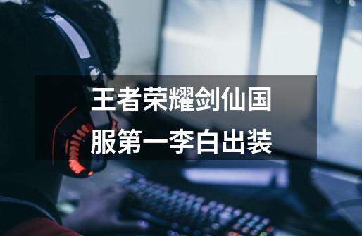 王者荣耀剑仙国服第一李白出装-第1张-游戏信息-龙启网