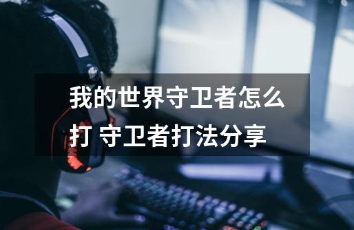 我的世界守卫者怎么打 守卫者打法分享-第1张-游戏信息-龙启网
