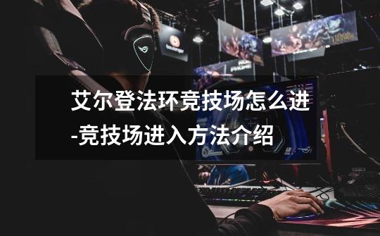 艾尔登法环竞技场怎么进-竞技场进入方法介绍-第1张-游戏信息-龙启网
