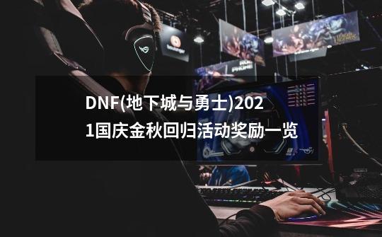DNF(地下城与勇士)2021国庆金秋回归活动奖励一览-第1张-游戏信息-龙启网