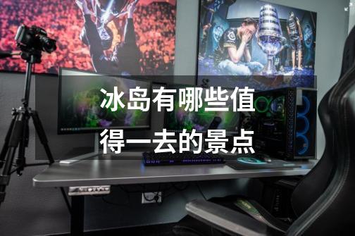 冰岛有哪些值得一去的景点-第1张-游戏信息-龙启网