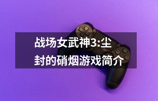 战场女武神3:尘封的硝烟游戏简介-第1张-游戏信息-龙启网