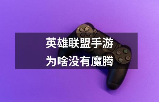英雄联盟手游为啥没有魔腾-第1张-游戏信息-龙启网