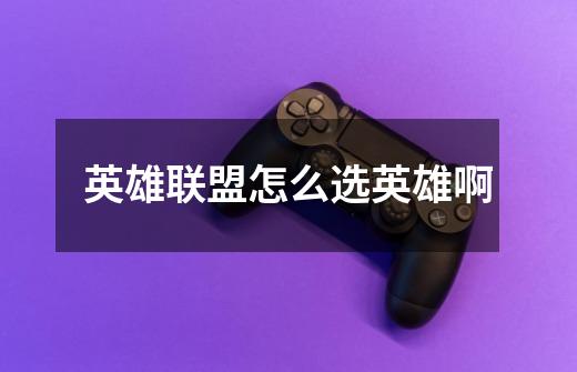 英雄联盟怎么选英雄啊-第1张-游戏信息-龙启网