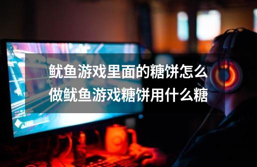 鱿鱼游戏里面的糖饼怎么做鱿鱼游戏糖饼用什么糖-第1张-游戏信息-龙启网