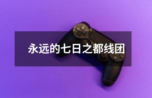 永远的七日之都线团-第1张-游戏信息-龙启网