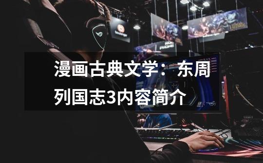漫画古典文学:东周列国志3内容简介-第1张-游戏信息-龙启网