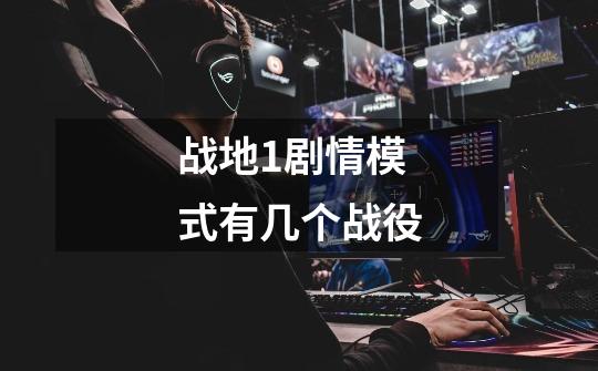 战地1剧情模式有几个战役-第1张-游戏信息-龙启网
