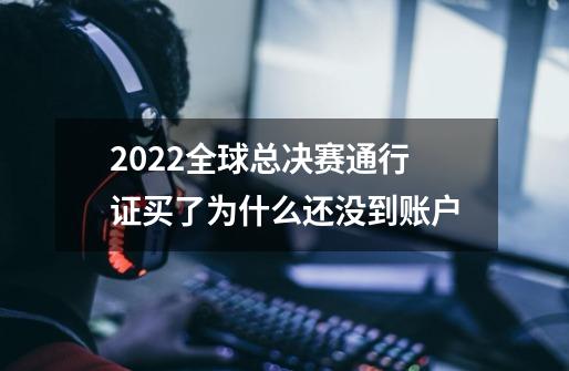 2022全球总决赛通行证买了为什么还没到账户-第1张-游戏信息-龙启网