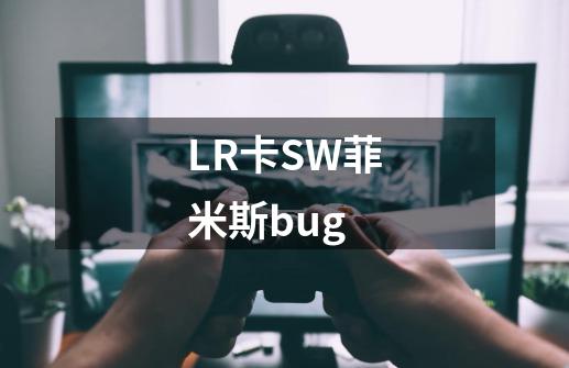 LR卡SW菲米斯bug-第1张-游戏信息-龙启网