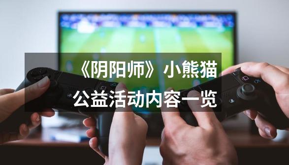 《阴阳师》小熊猫公益活动内容一览-第1张-游戏信息-龙启网