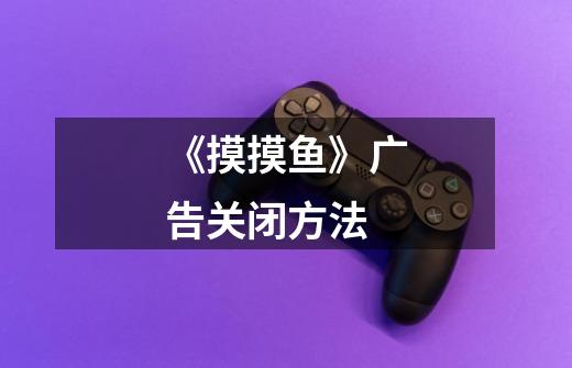 《摸摸鱼》广告关闭方法-第1张-游戏信息-龙启网
