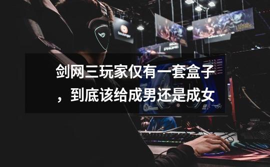 剑网三玩家仅有一套盒子,到底该给成男还是成女-第1张-游戏信息-龙启网