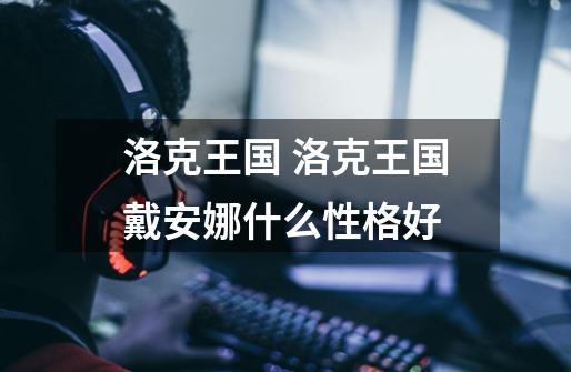 洛克王国 洛克王国戴安娜什么性格好-第1张-游戏信息-龙启网