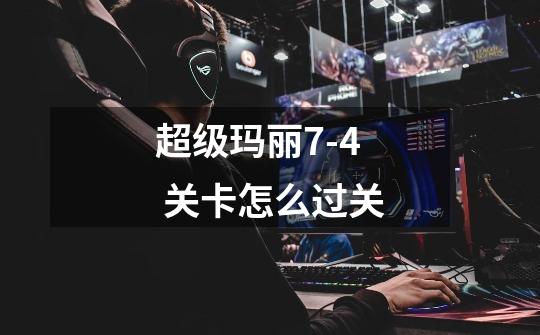 超级玛丽7-4 关卡怎么过关-第1张-游戏信息-龙启网