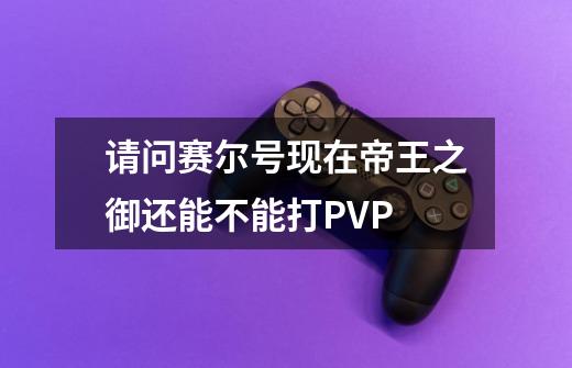 请问赛尔号现在帝王之御还能不能打PVP-第1张-游戏信息-龙启网