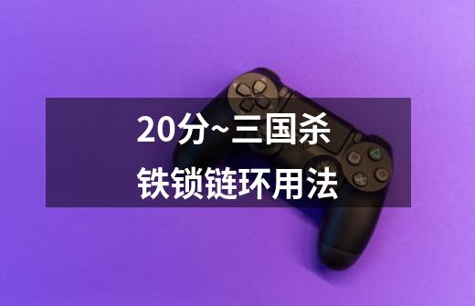 20分~三国杀铁锁链环用法-第1张-游戏信息-龙启网