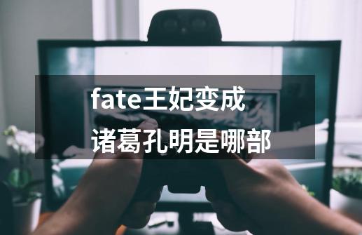 fate王妃变成诸葛孔明是哪部-第1张-游戏信息-龙启网