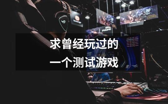 求曾经玩过的一个测试游戏-第1张-游戏信息-龙启网