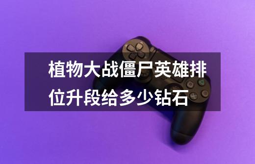 植物大战僵尸英雄排位升段给多少钻石-第1张-游戏信息-龙启网