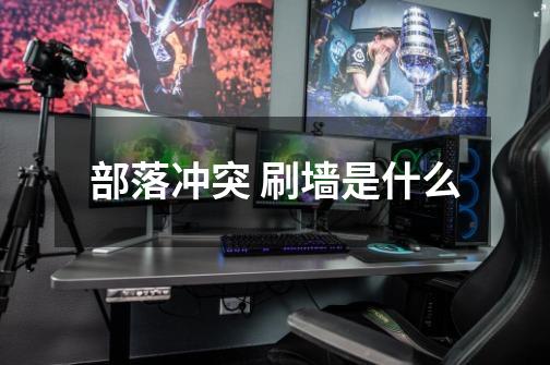 部落冲突 刷墙是什么-第1张-游戏信息-龙启网