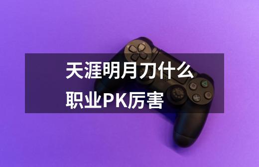 天涯明月刀什么职业PK厉害-第1张-游戏信息-龙启网