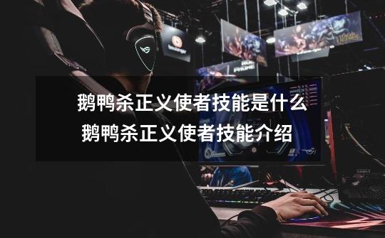鹅鸭杀正义使者技能是什么 鹅鸭杀正义使者技能介绍-第1张-游戏信息-龙启网