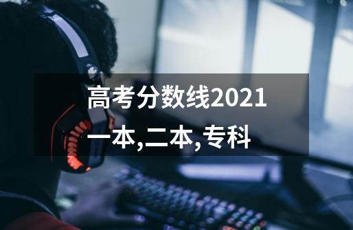 高考分数线2021一本,二本,专科-第1张-游戏信息-龙启网